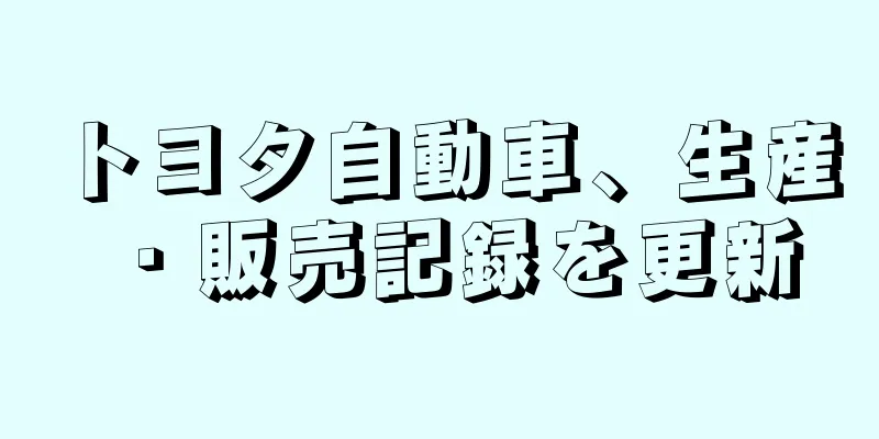 トヨタ自動車、生産・販売記録を更新