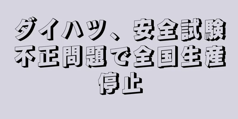 ダイハツ、安全試験不正問題で全国生産停止
