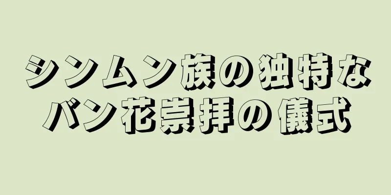 シンムン族の独特なバン花崇拝の儀式