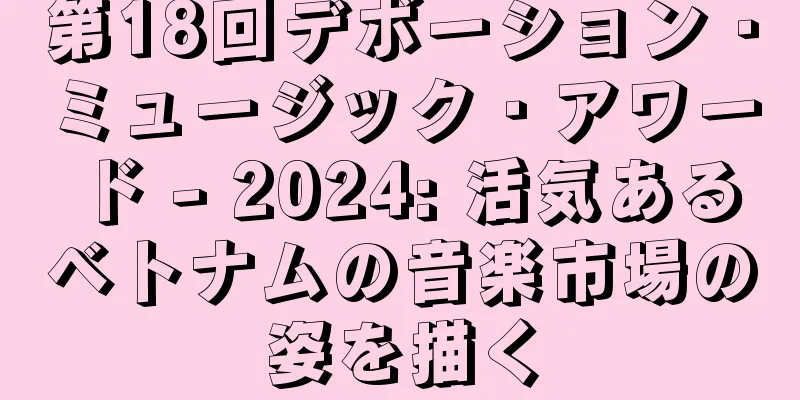 第18回デボーション・ミュージック・アワード - 2024: 活気あるベトナムの音楽市場の姿を描く