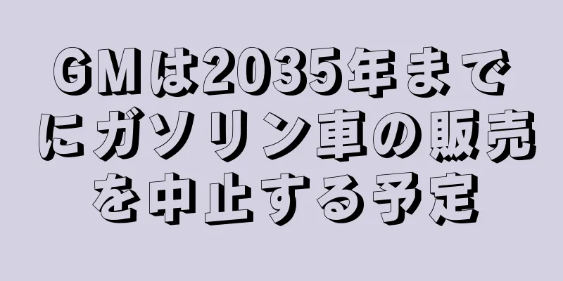 GMは2035年までにガソリン車の販売を中止する予定