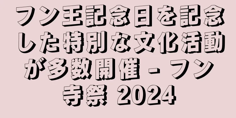 フン王記念日を記念した特別な文化活動が多数開催 - フン寺祭 2024