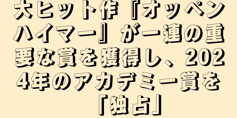 大ヒット作『オッペンハイマー』が一連の重要な賞を獲得し、2024年のアカデミー賞を「独占」
