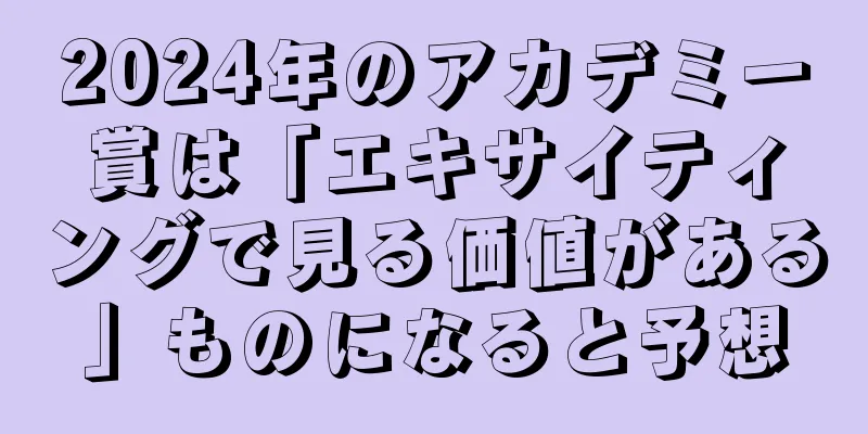 2024年のアカデミー賞は「エキサイティングで見る価値がある」ものになると予想