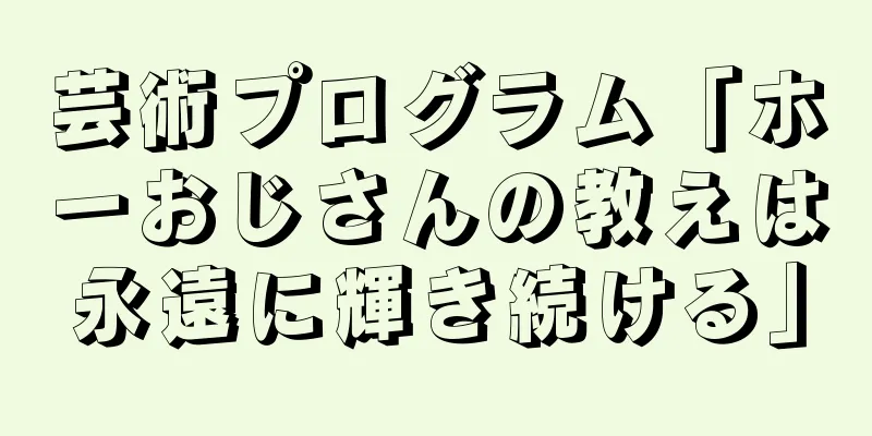 芸術プログラム「ホーおじさんの教えは永遠に輝き続ける」