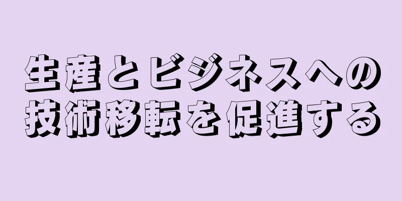 生産とビジネスへの技術移転を促進する