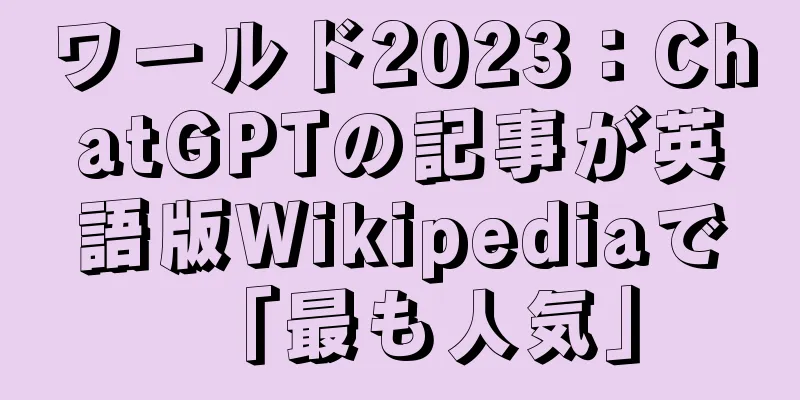 ワールド2023：ChatGPTの記事が英語版Wikipediaで「最も人気」