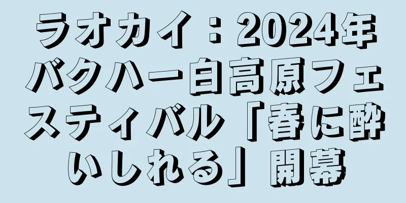ラオカイ：2024年バクハー白高原フェスティバル「春に酔いしれる」開幕