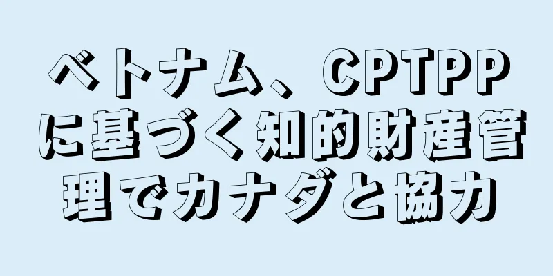 ベトナム、CPTPPに基づく知的財産管理でカナダと協力