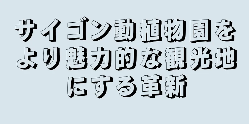 サイゴン動植物園をより魅力的な観光地にする革新