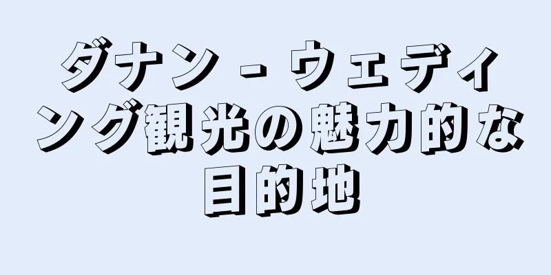 ダナン - ウェディング観光の魅力的な目的地