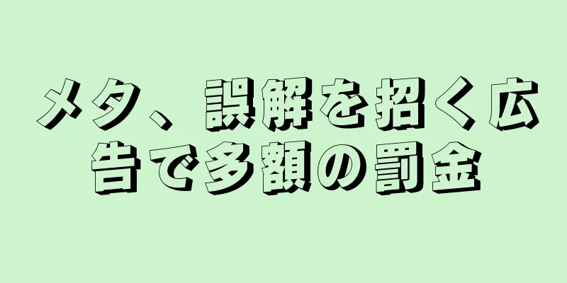 メタ、誤解を招く広告で多額の罰金