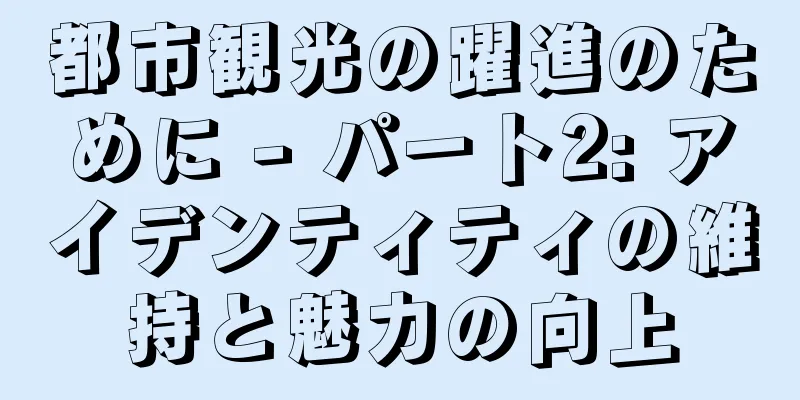 都市観光の躍進のために - パート2: アイデンティティの維持と魅力の向上