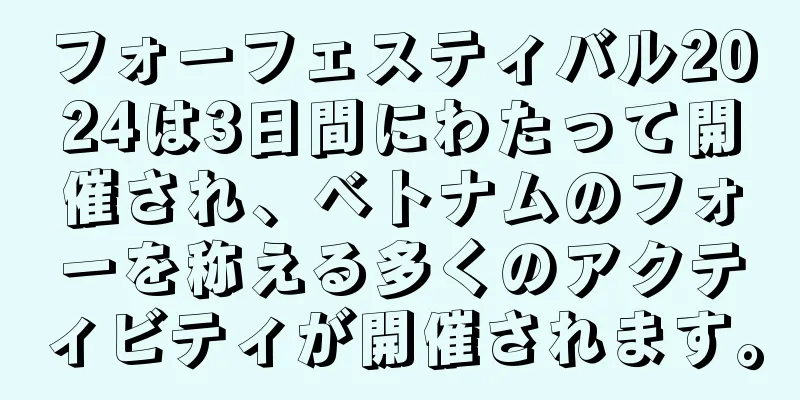 フォーフェスティバル2024は3日間にわたって開催され、ベトナムのフォーを称える多くのアクティビティが開催されます。
