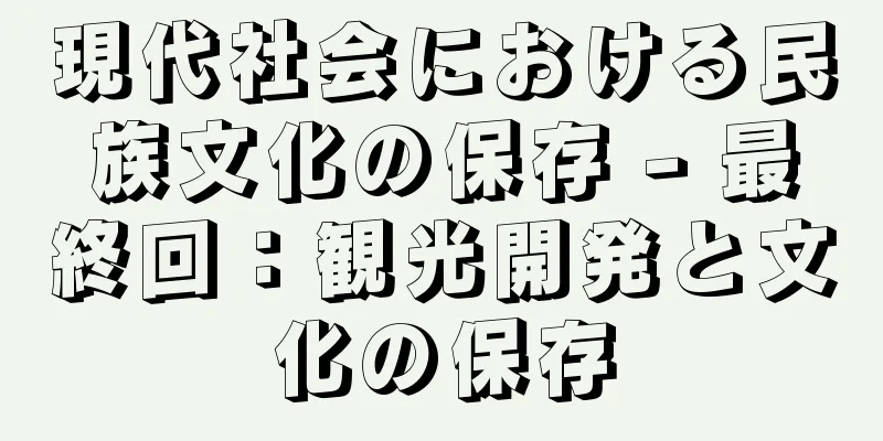 現代社会における民族文化の保存 - 最終回：観光開発と文化の保存