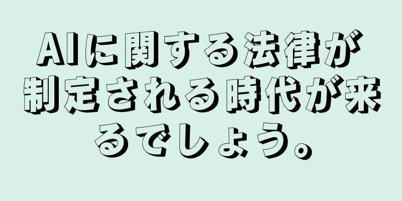 AIに関する法律が制定される時代が来るでしょう。