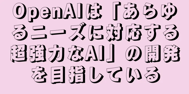 OpenAIは「あらゆるニーズに対応する超強力なAI」の開発を目指している