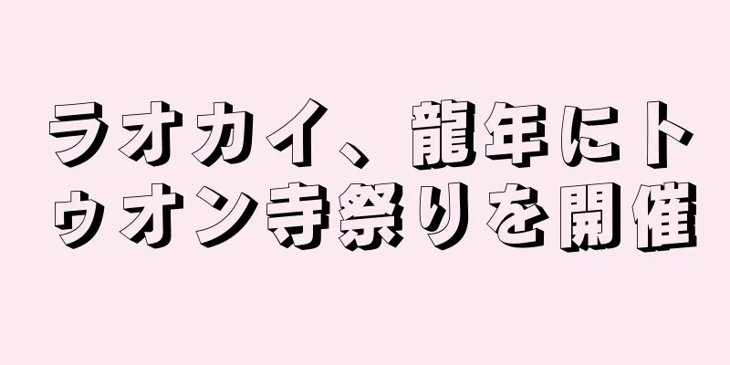 ラオカイ、龍年にトゥオン寺祭りを開催