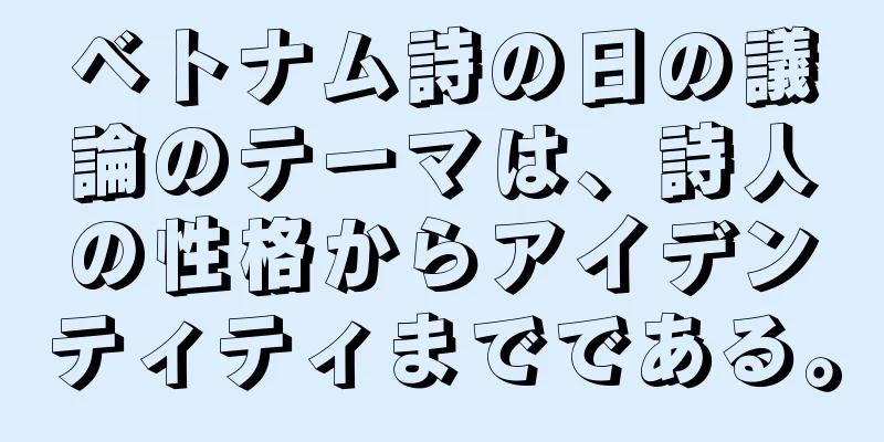 ベトナム詩の日の議論のテーマは、詩人の性格からアイデンティティまでである。