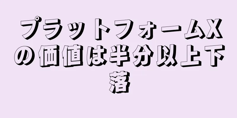 プラットフォームXの価値は半分以上下落