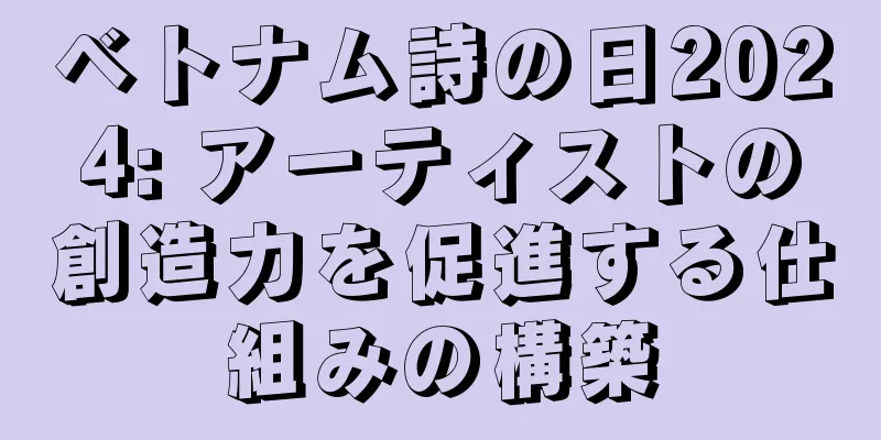 ベトナム詩の日2024: アーティストの創造力を促進する仕組みの構築