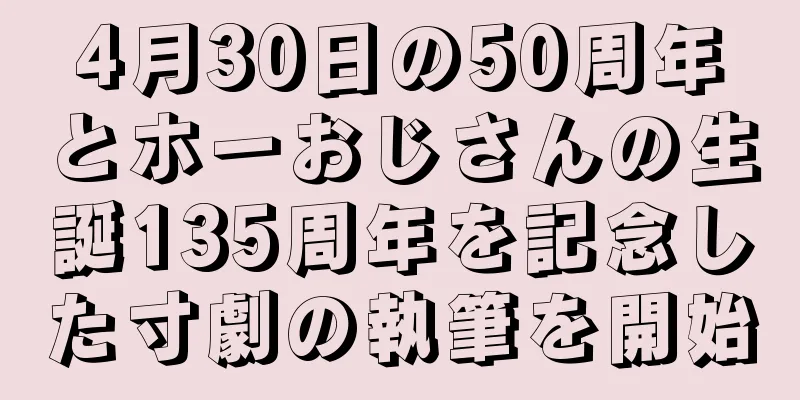 4月30日の50周年とホーおじさんの生誕135周年を記念した寸劇の執筆を開始