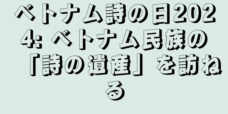 ベトナム詩の日2024: ベトナム民族の「詩の遺産」を訪ねる