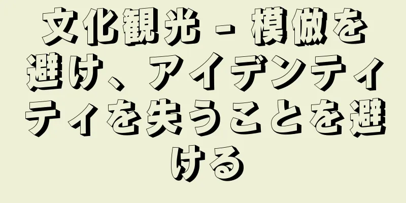 文化観光 - 模倣を避け、アイデンティティを失うことを避ける