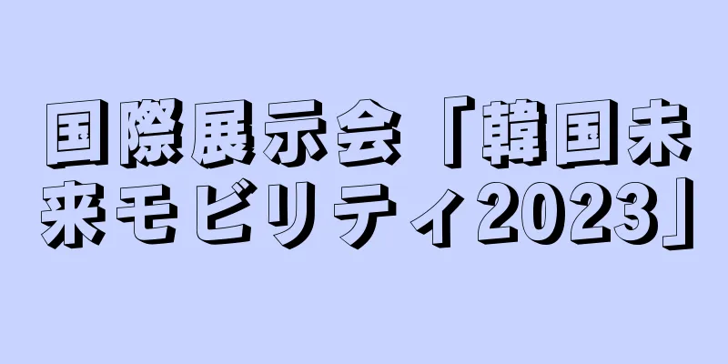 国際展示会「韓国未来モビリティ2023」