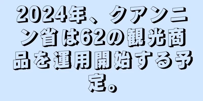 2024年、クアンニン省は62の観光商品を運用開始する予定。