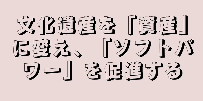 文化遺産を「資産」に変え、「ソフトパワー」を促進する