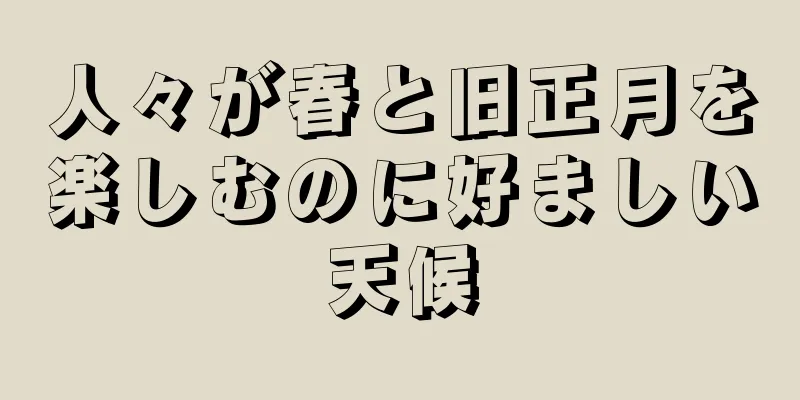 人々が春と旧正月を楽しむのに好ましい天候