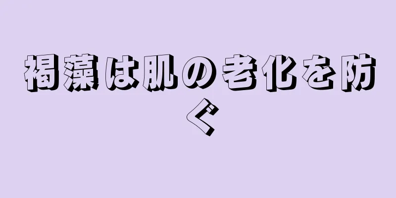 褐藻は肌の老化を防ぐ