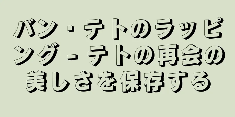 バン・テトのラッピング - テトの再会の美しさを保存する
