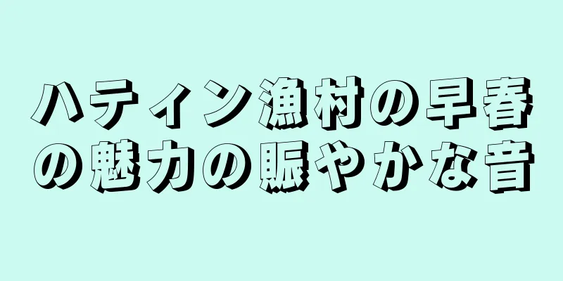ハティン漁村の早春の魅力の賑やかな音