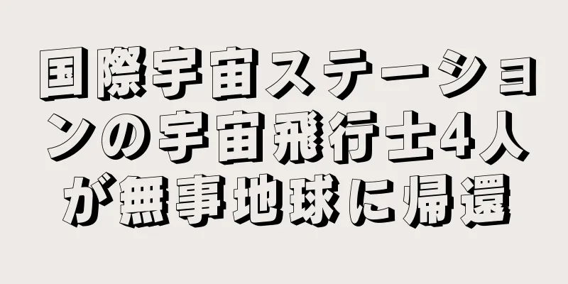 国際宇宙ステーションの宇宙飛行士4人が無事地球に帰還