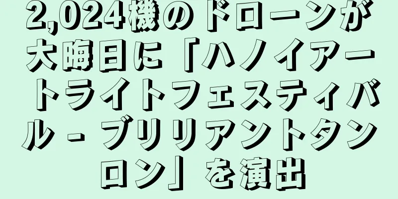 2,024機のドローンが大晦日に「ハノイアートライトフェスティバル - ブリリアントタンロン」を演出