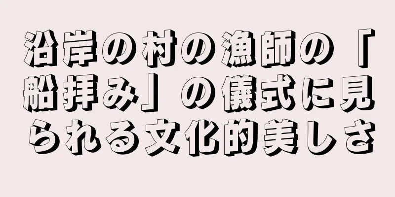 沿岸の村の漁師の「船拝み」の儀式に見られる文化的美しさ