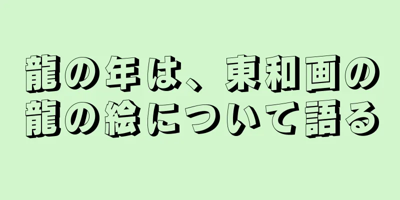 龍の年は、東和画の龍の絵について語る