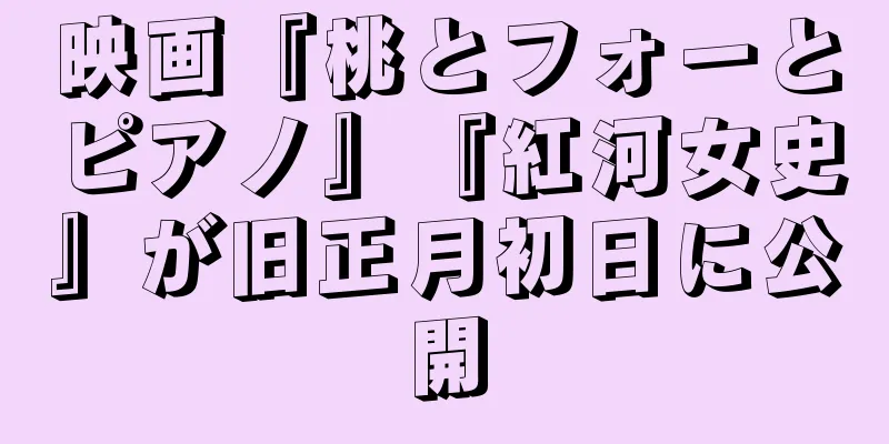 映画『桃とフォーとピアノ』『紅河女史』が旧正月初日に公開
