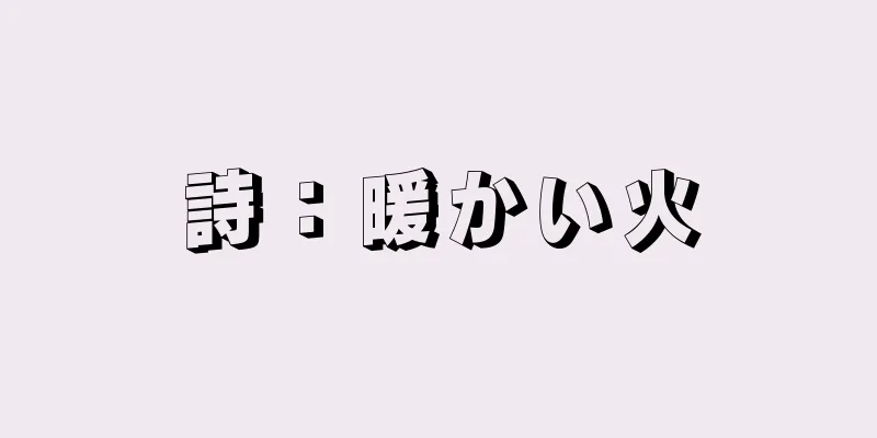 詩：暖かい火