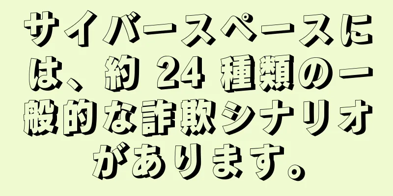 サイバースペースには、約 24 種類の一般的な詐欺シナリオがあります。