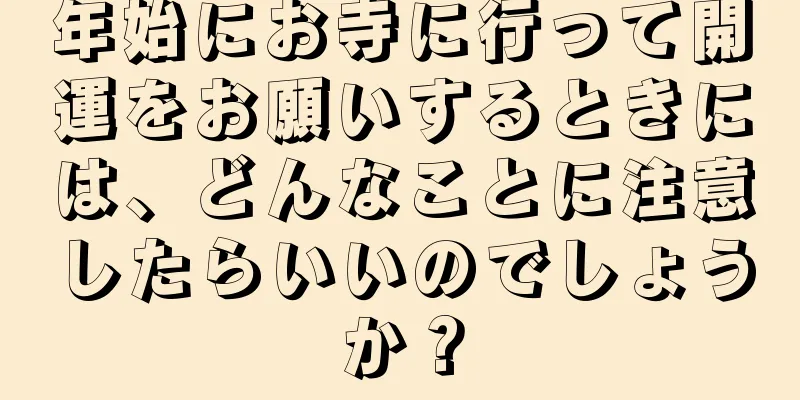 年始にお寺に行って開運をお願いするときには、どんなことに注意したらいいのでしょうか？