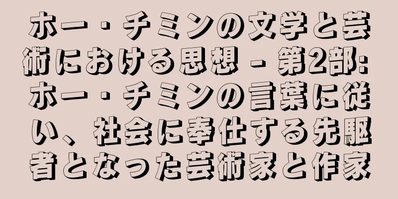ホー・チミンの文学と芸術における思想 - 第2部: ホー・チミンの言葉に従い、社会に奉仕する先駆者となった芸術家と作家