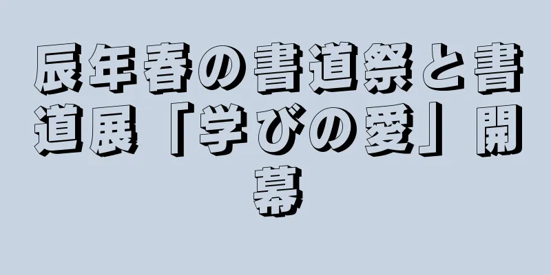 辰年春の書道祭と書道展「学びの愛」開幕