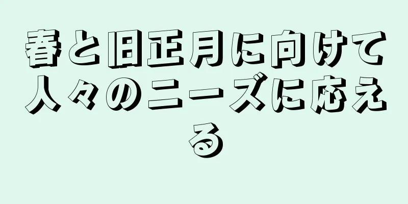 春と旧正月に向けて人々のニーズに応える