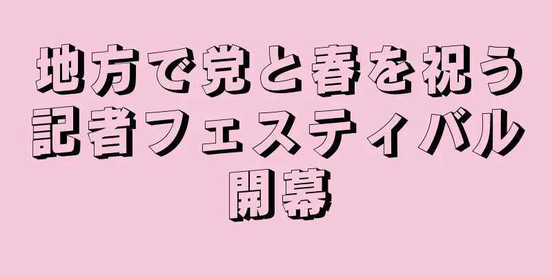 地方で党と春を祝う記者フェスティバル開幕