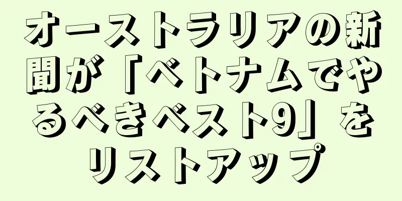 オーストラリアの新聞が「ベトナムでやるべきベスト9」をリストアップ