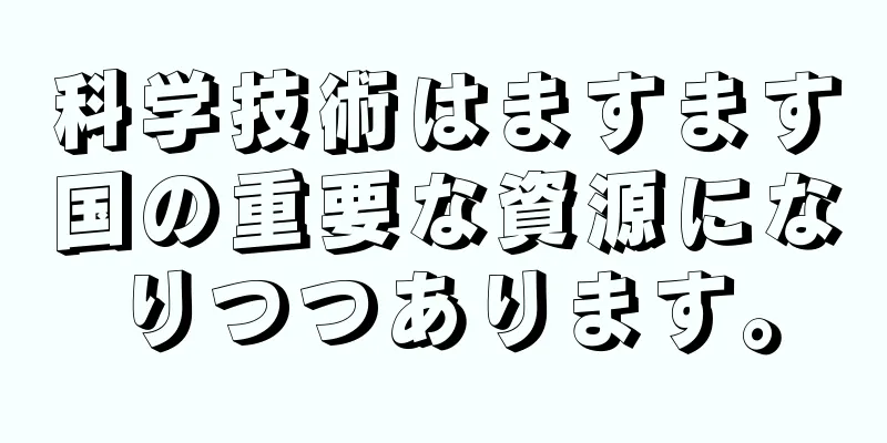 科学技術はますます国の重要な資源になりつつあります。