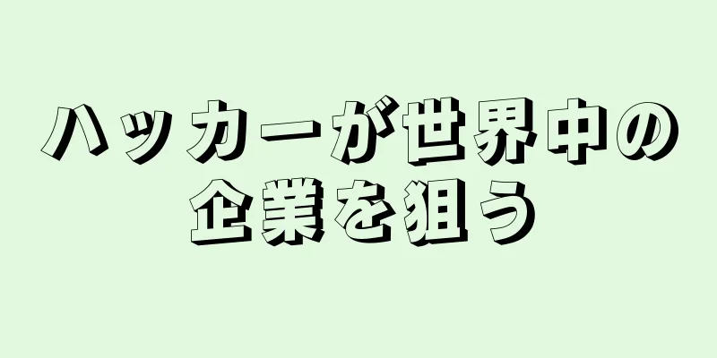 ハッカーが世界中の企業を狙う